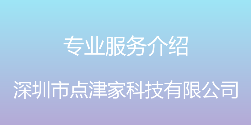 专业服务介绍 - 深圳市点津家科技有限公司