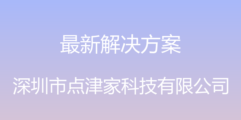 最新解决方案 - 深圳市点津家科技有限公司