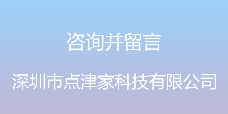 咨询并留言 - 深圳市点津家科技有限公司